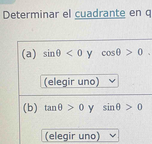 Determinar el cuadrante en q 
(a) sin θ <0</tex> y cos θ >0
(elegir uno) 
(b) tan θ >0 y sin θ >0
(elegir uno)