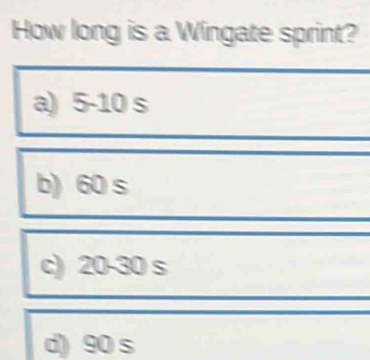 How long is a Wingate sprint?
a) 5-10 s
b) 60 s
c) 20-30 s
d) 90 s