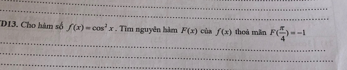 D13. Cho hàm số f(x)=cos^2x. Tìm nguyên hàm F(x)ciaf(x) thoả mãn F( π /4 )=-1