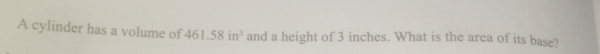 A cylinder has a volume of 461.58in^3 and a height of 3 inches. What is the area of its base?