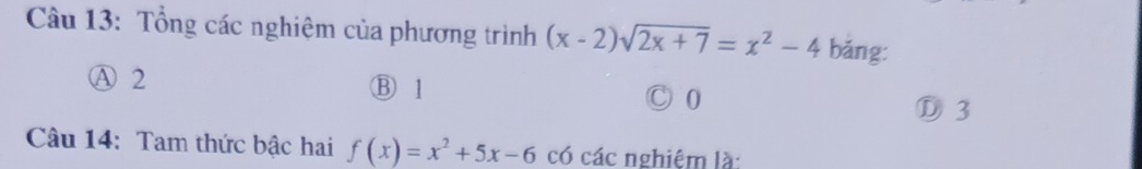 Tổng các nghiệm của phương trình (x-2)sqrt(2x+7)=x^2-4 bǎng:
Ⓐ 2 B 1 C 0
D 3
Câu 14: Tam thức bậc hai f(x)=x^2+5x-6 có các nghiệm là: