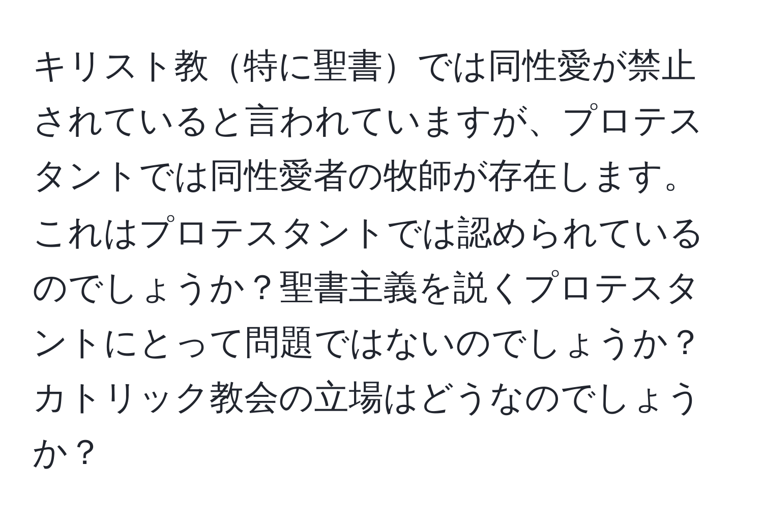 キリスト教特に聖書では同性愛が禁止されていると言われていますが、プロテスタントでは同性愛者の牧師が存在します。これはプロテスタントでは認められているのでしょうか？聖書主義を説くプロテスタントにとって問題ではないのでしょうか？カトリック教会の立場はどうなのでしょうか？