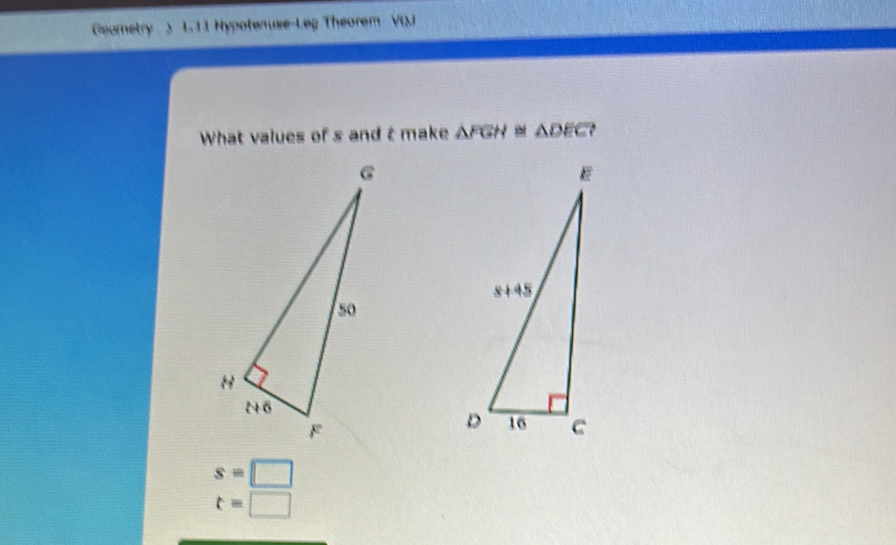 Geometry ) L.11 Hypotenuse-Leg Theorem VI
What values of s and t make △ FGH≌ △ DEC
s=□
t=□