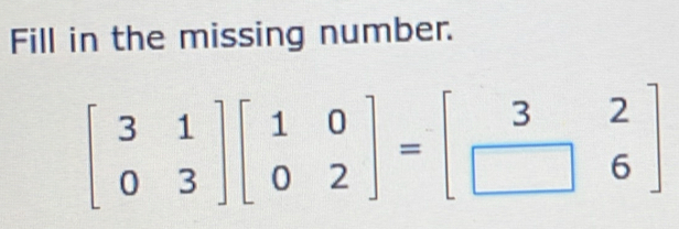 Fill in the missing number.
beginbmatrix 3&1 0&3endbmatrix beginbmatrix 1&0 0&2endbmatrix =beginbmatrix 3&2 □ &6endbmatrix