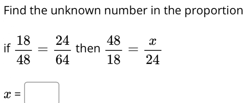 Find the unknown number in the proportion 
if  18/48 = 24/64  then  48/18 = x/24 
x=□