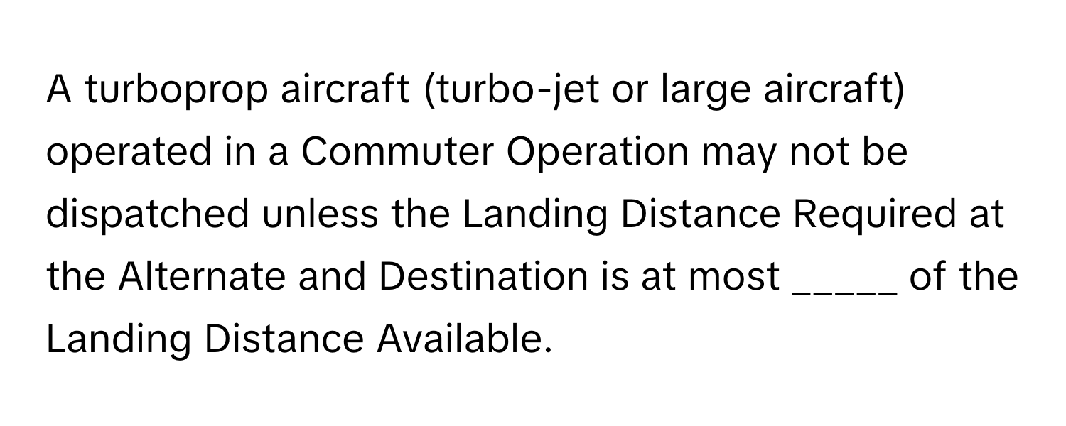 A turboprop aircraft (turbo-jet or large aircraft) operated in a Commuter Operation may not be dispatched unless the Landing Distance Required at the Alternate and Destination is at most _____ of the Landing Distance Available.