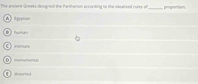 The ancient Greeks designed the Parthenon according to the idealized rules of _proportion.
A Egyptian
Bhuman
C intimate
D monumental
E distorted