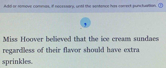 Add or remove commas, if necessary, until the sentence has correct punctuation. ⑦ 
, 
Miss Hoover believed that the ice cream sundaes 
regardless of their flavor should have extra 
sprinkles.