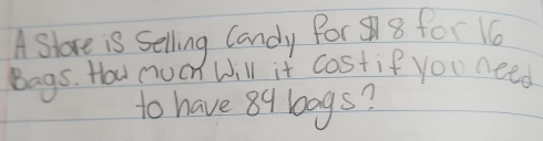 A Slore is Selling Candy Por 8 for 16
Bags. How nuch will it costif you need 
to have 89 bogs?