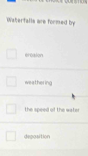 Waterfalls are formed by
erosion
weathering
the speed of the water
deposition