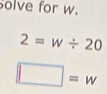 Solve for w.
2=w/ 20
□ =w