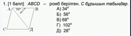 [1 балл] АBCD - ромб берілген. С бурышьн табьндар.
A) 34°
5) 56°
B) 68°
「) 102°
Д) 28°