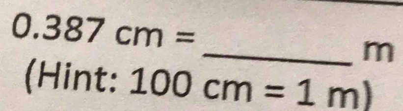 0.387cm=
_ m
(Hint: 100cm=1m)