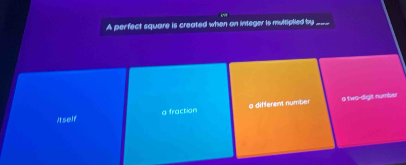 '/”
A perfect square is created when an integer is multiplied by _--=
a two-dight number
itself a fraction a different number