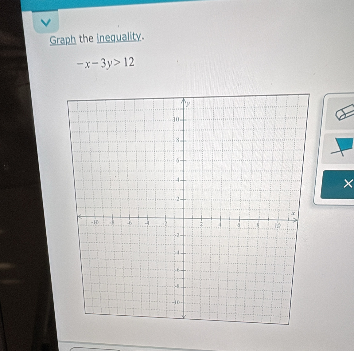 Graph the inequality.
-x-3y>12
×