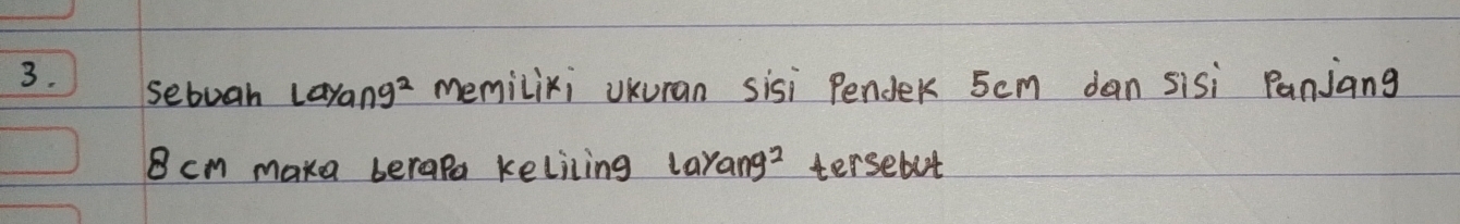 sebuah Layang^2 memilixi UKuran sisi Pendek 5cm dan sisi Panjang
B cm maka berapa keliling larang? tersebut