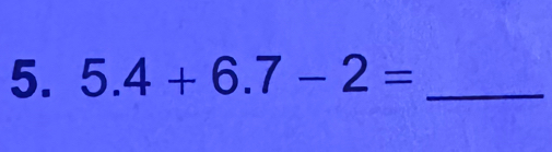 5.4+6.7-2= _