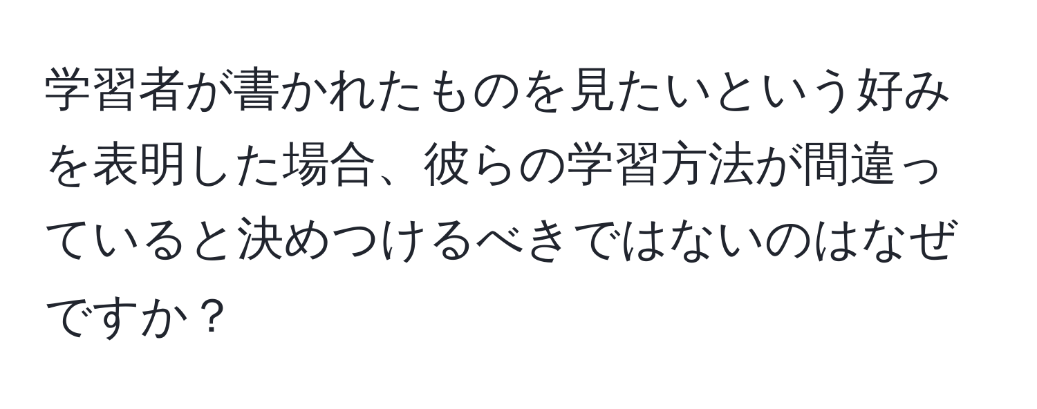 学習者が書かれたものを見たいという好みを表明した場合、彼らの学習方法が間違っていると決めつけるべきではないのはなぜですか？