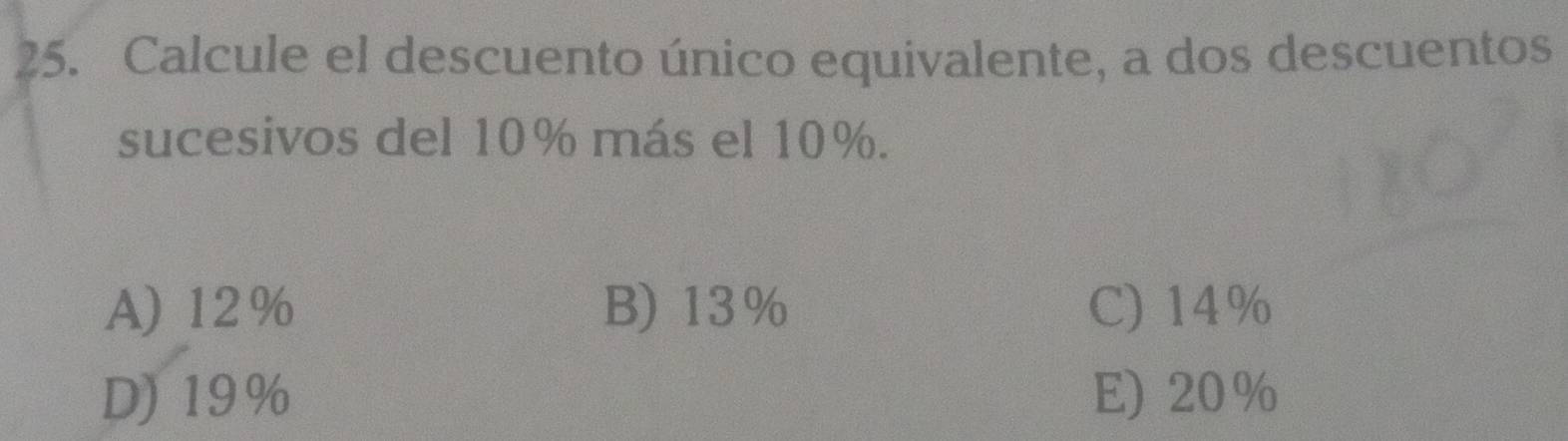 Calcule el descuento único equivalente, a dos descuentos
sucesivos del 10% más el 10%.
A) 12% B) 13% C) 14%
D) 19% E) 20%