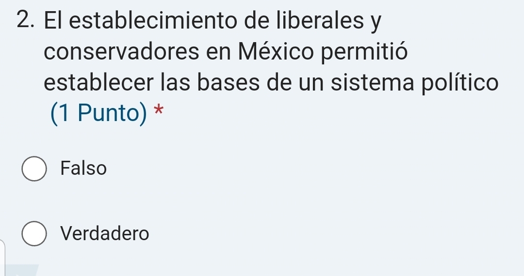 El establecimiento de liberales y
conservadores en México permitió
establecer las bases de un sistema político
(1 Punto) *
Falso
Verdadero