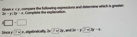 Given x , compare the following expressions and determine which is greater:
2x-y; 2y-x. Complete the explanation.
2□ -□
Since y | ?vee |x , algebraically, 2x?sqrt(2y) , and 2x-y|?forall 2y-x.