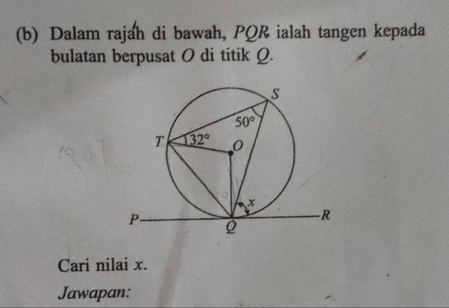 Dalam rajah di bawah, PQR ialah tangen kepada
bulatan berpusat O di titik Q.
Cari nilai x.
Jawapan: