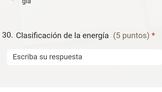 gia 
30. Clasificación de la energía (5 puntos) * 
Escriba su respuesta