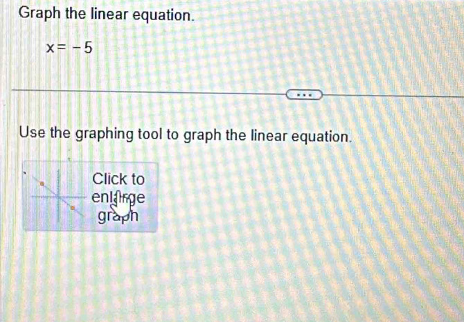 Graph the linear equation.
x=-5
Use the graphing tool to graph the linear equation. 
Click to 
entarge 
graph