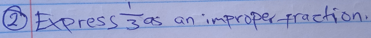 ②Exeress  1/3 as an improper fraction.