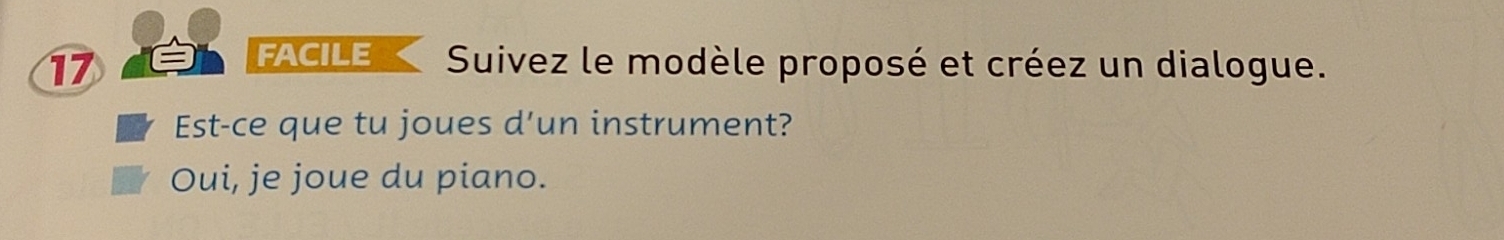 FACILE Suivez le modèle proposé et créez un dialogue. 
Est-ce que tu joues d’un instrument? 
Oui, je joue du piano.