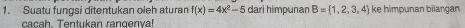 Suatu fungsi ditentukan oleh aturan f(x)=4x^2-5 dari himpunan B= 1,2,3,4 ke himpunan bilangan 
cacah. Tentukan rangenya!