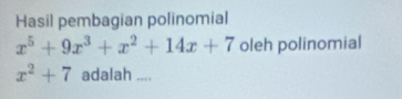 Hasil pembagian polinomial
x^5+9x^3+x^2+14x+7 oleh polinomial
x^2+7 adalah ....