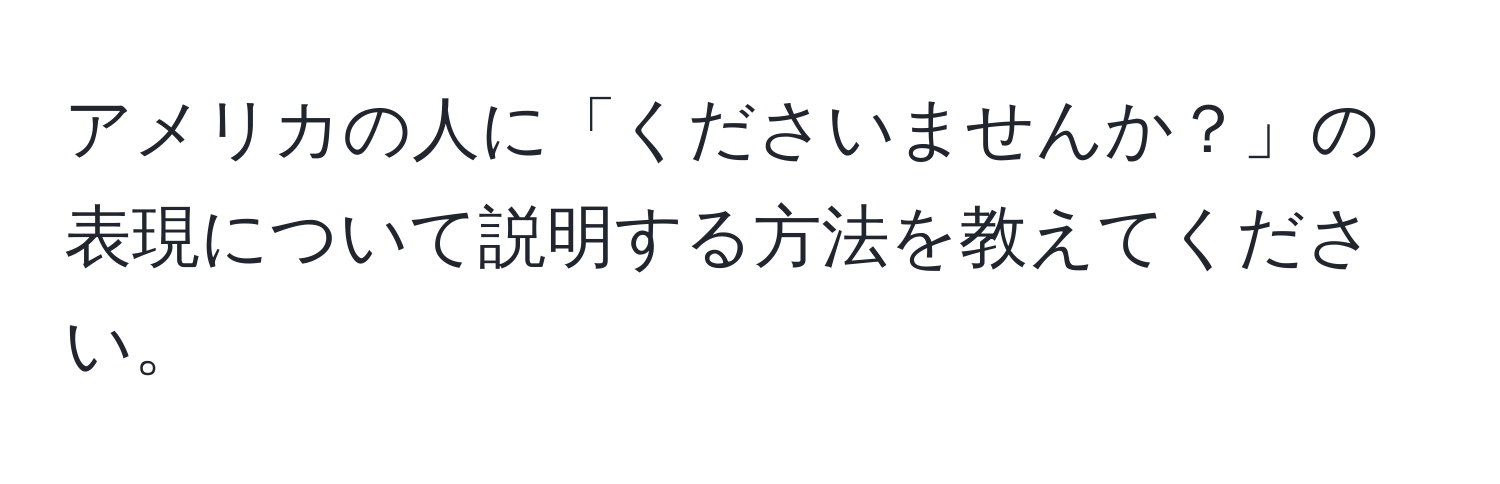 アメリカの人に「くださいませんか？」の表現について説明する方法を教えてください。