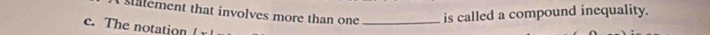 statement that involves more than one_
is called a compound inequality.
c. The notation