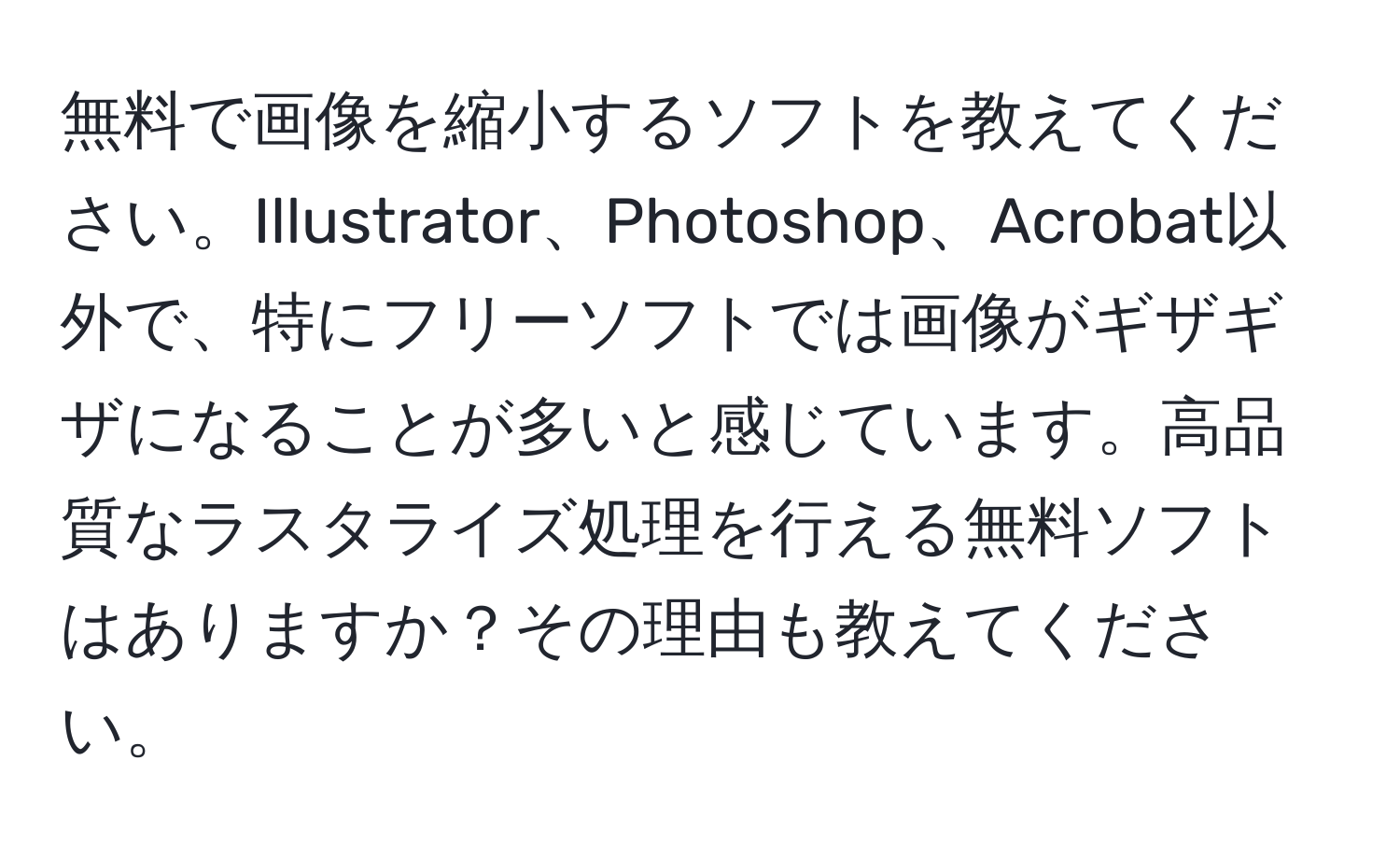 無料で画像を縮小するソフトを教えてください。Illustrator、Photoshop、Acrobat以外で、特にフリーソフトでは画像がギザギザになることが多いと感じています。高品質なラスタライズ処理を行える無料ソフトはありますか？その理由も教えてください。