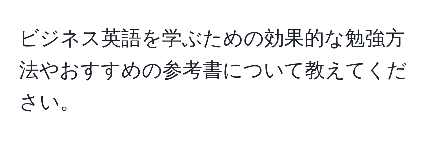 ビジネス英語を学ぶための効果的な勉強方法やおすすめの参考書について教えてください。