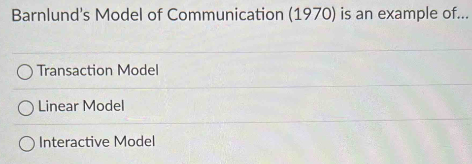 Barnlund’s Model of Communication (1970) is an example of...
Transaction Model
Linear Model
Interactive Model