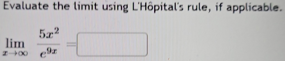 Evaluate the limit using L'Hôpital's rule, if applicable.
limlimits _xto ∈fty  5x^2/e^(9x) =□
