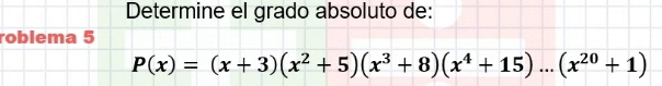 Determine el grado absoluto de: 
roblema 5
P(x)=(x+3)(x^2+5)(x^3+8)(x^4+15)...(x^(20)+1)