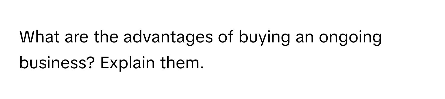 What are the advantages of buying an ongoing business? Explain them.