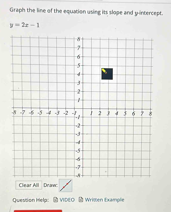 Graph the line of the equation using its slope and y-intercept.
y=2x-1
Clear All Draw: 
Question Help: VIDEO Written Example