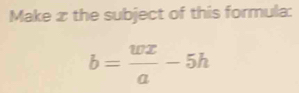 Make æ the subject of this formula:
b= wx/a -5h