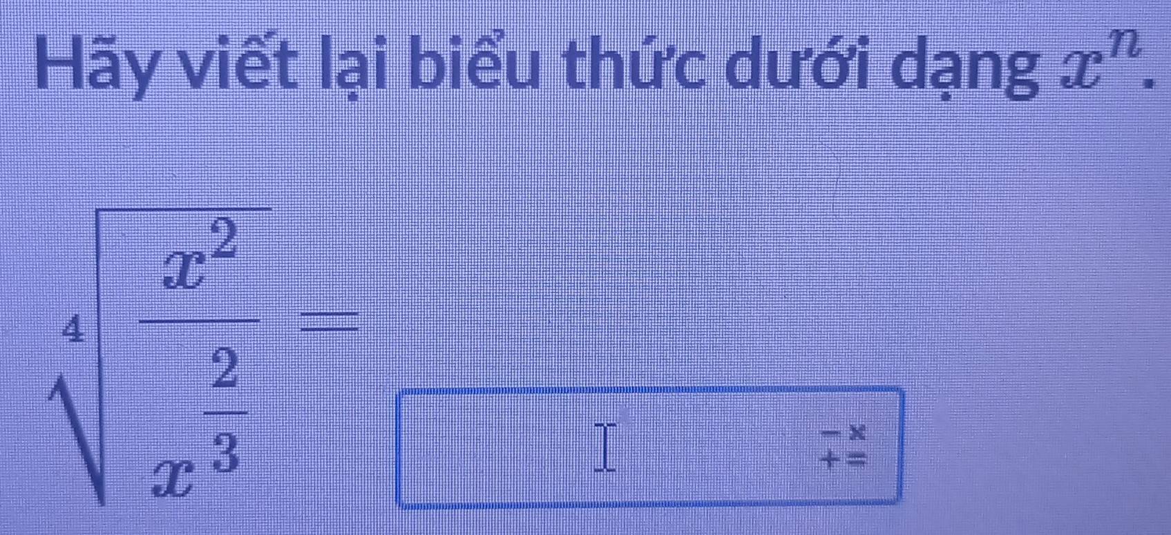 Hãy viết lại biểu thức dưới dạng x^n.
sqrt[4](frac x^2)x^(frac 2)3
 c/a >frac  c/a 
=□° beginarrayr -x +=endarray