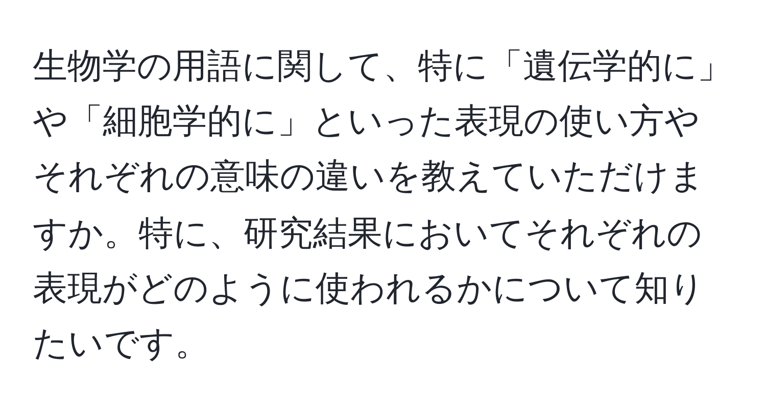 生物学の用語に関して、特に「遺伝学的に」や「細胞学的に」といった表現の使い方やそれぞれの意味の違いを教えていただけますか。特に、研究結果においてそれぞれの表現がどのように使われるかについて知りたいです。