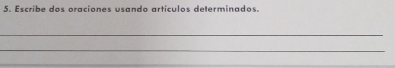 Escribe dos oraciones usando artículos determinados. 
_ 
_