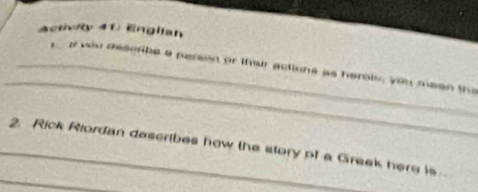 ActivRy 41: Englian 
_ 
_ a wou deserbe a person or their actions as herois you msen the 
_ 
_2. Rick Riordan describes how the story of a Greek here is