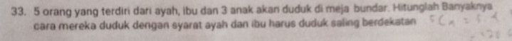 5 orang yang terdiri dari ayah, ibu dan 3 anak akan duduk di meja bundar. Hitunglah Banyaknya 
cara mereka duduk dengan syarat ayah dan ibu harus duduk saling berdekatan