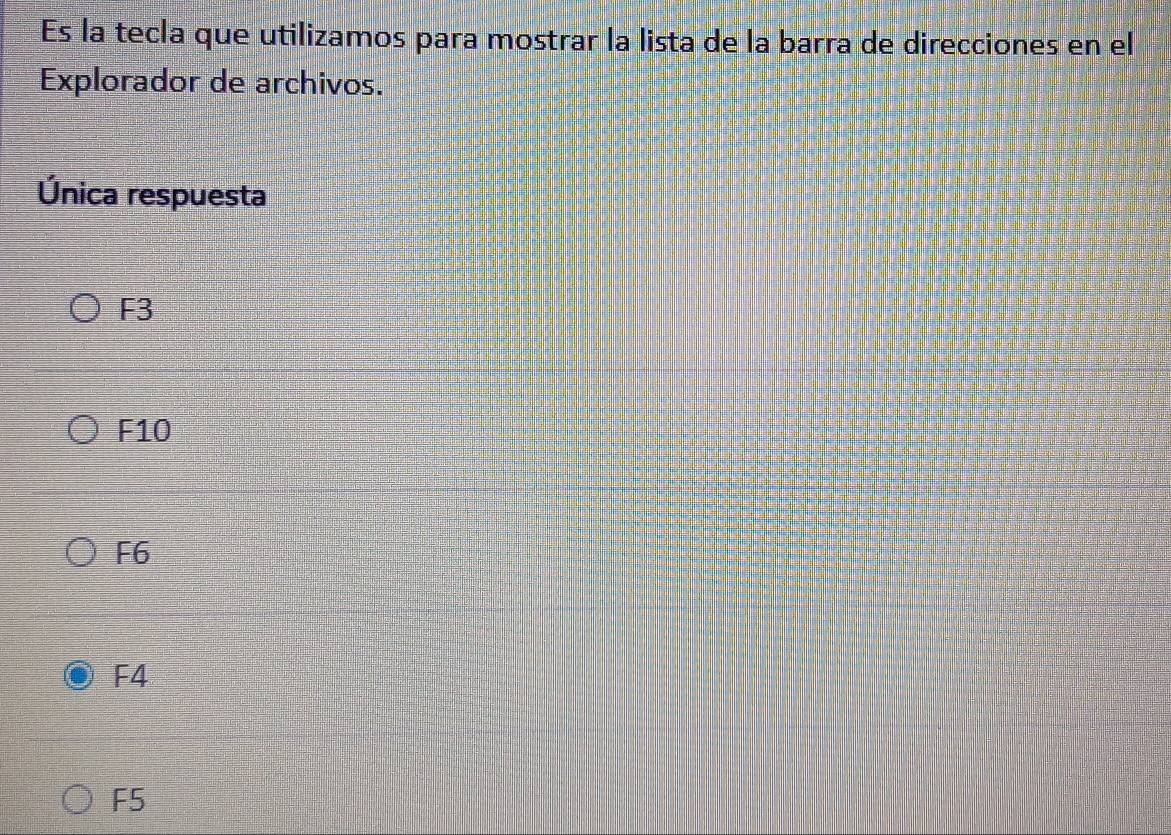 Es la tecla que utilizamos para mostrar la lista de la barra de direcciones en el
Explorador de archivos.
Única respuesta
F3
F10
F6
F4
F5