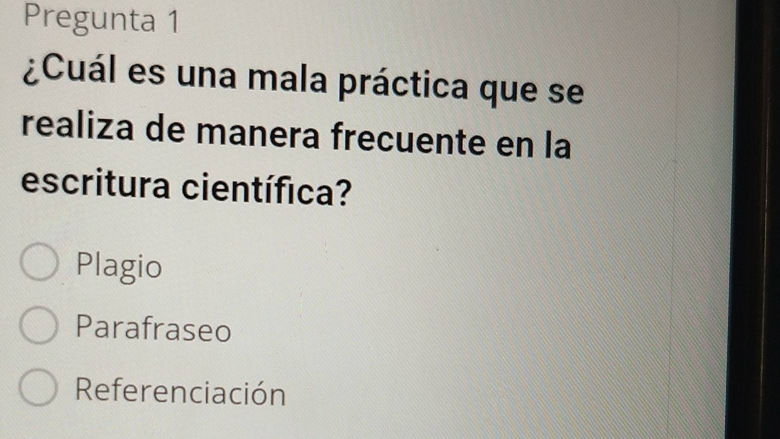 Pregunta 1
¿Cuál es una mala práctica que se
realiza de manera frecuente en la
escritura científica?
Plagio
Parafraseo
Referenciación