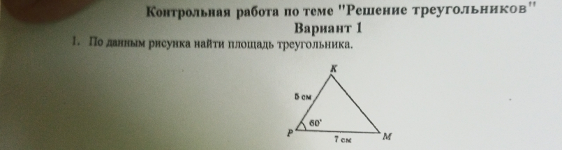 Контрольная работа πо теме "Решение треугольников'
Вариант 1
1. По данньм рнсунка найτи πлошаль треугольника.